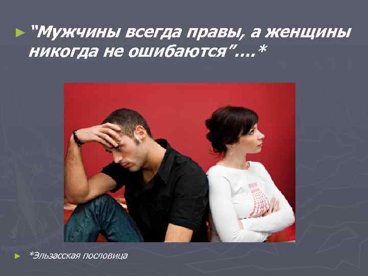 ► “Мужчины всегда правы, а женщины никогда не ошибаются”…. * ► *Эльзасская пословица 