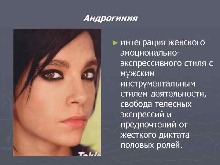 Андрогиния ► интеграция женского эмоциональноэкспрессивного стиля с мужским инструментальным стилем деятельности, свобода телесных экспрессий