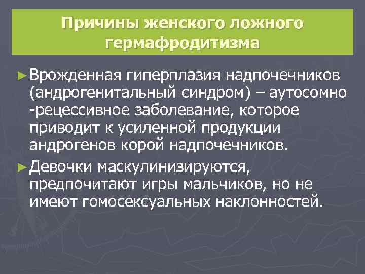 Причины женского ложного гермафродитизма ► Врожденная гиперплазия надпочечников (андрогенитальный синдром) – аутосомно -рецессивное заболевание,