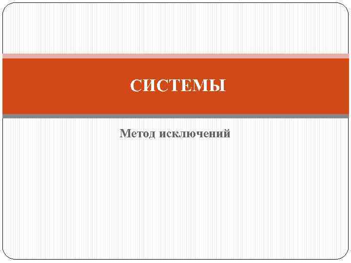 СИСТЕМЫ Метод исключений 