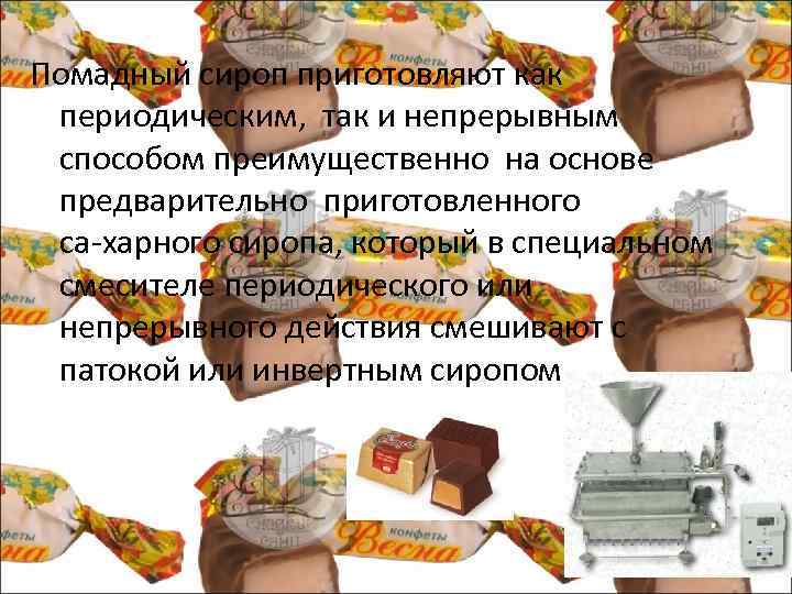 Помадный сироп приготовляют как периодическим, так и непрерывным способом преимущественно на основе предварительно приготовленного