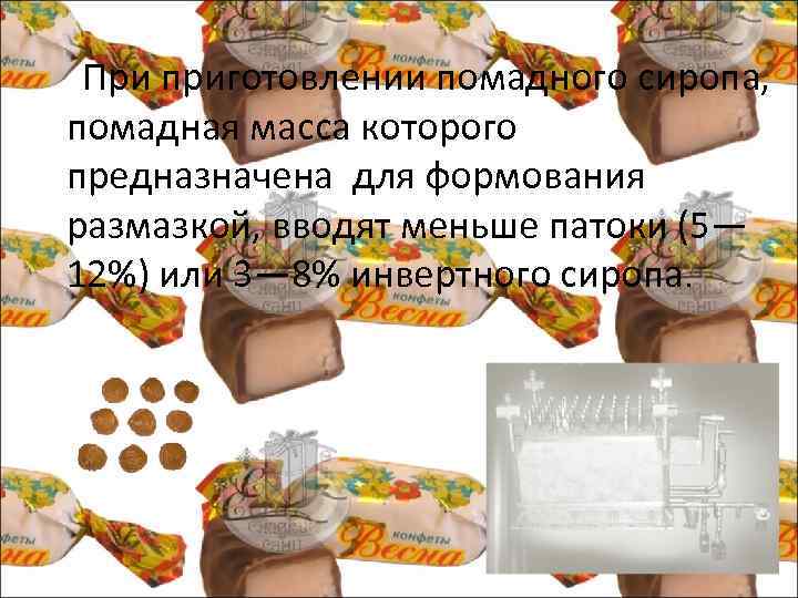  При приготовлении помадного сиропа, помадная масса которого предназначена для формования размазкой, вводят меньше
