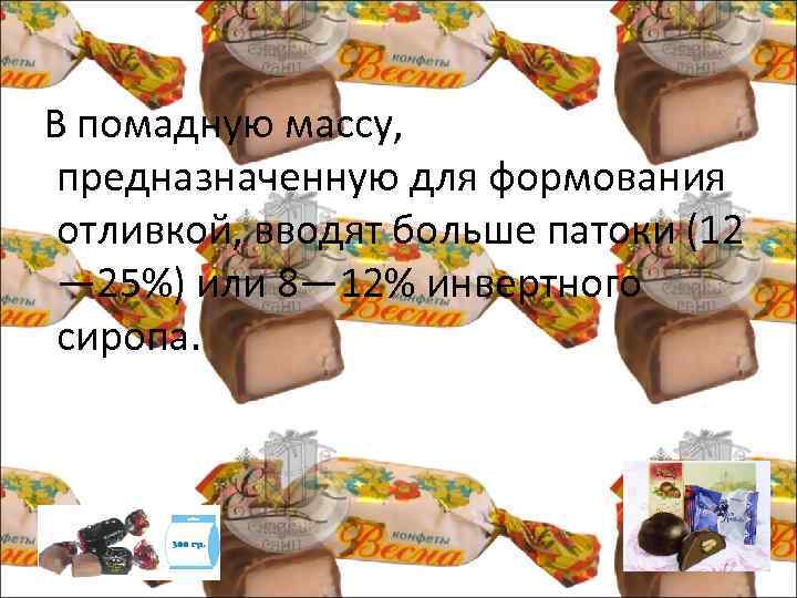  В помадную массу, предназначенную для формования отливкой, вводят больше патоки (12 — 25%)