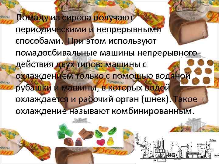  Помаду из сиропа получают периодическими и непрерывными способами. При этом используют помадосбивальные машины