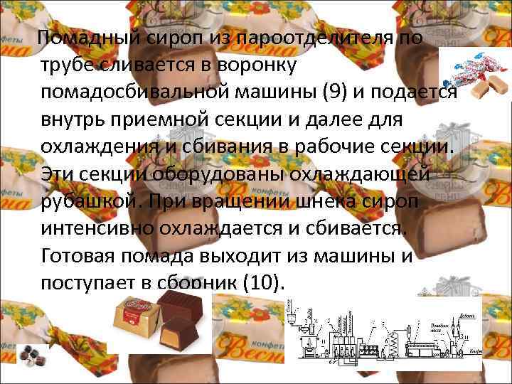  Помадный сироп из пароотделителя по трубе сливается в воронку помадосбивальной машины (9) и