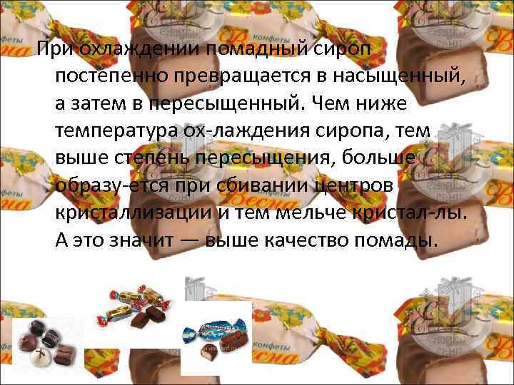 При охлаждении помадный сироп постепенно превращается в насыщенный, а затем в пересыщенный. Чем ниже