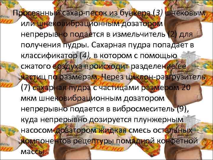 Просеянный сахар песок из бункера (3) шнековым или шнековибрационным дозатором непрерывно подается в измельчитель