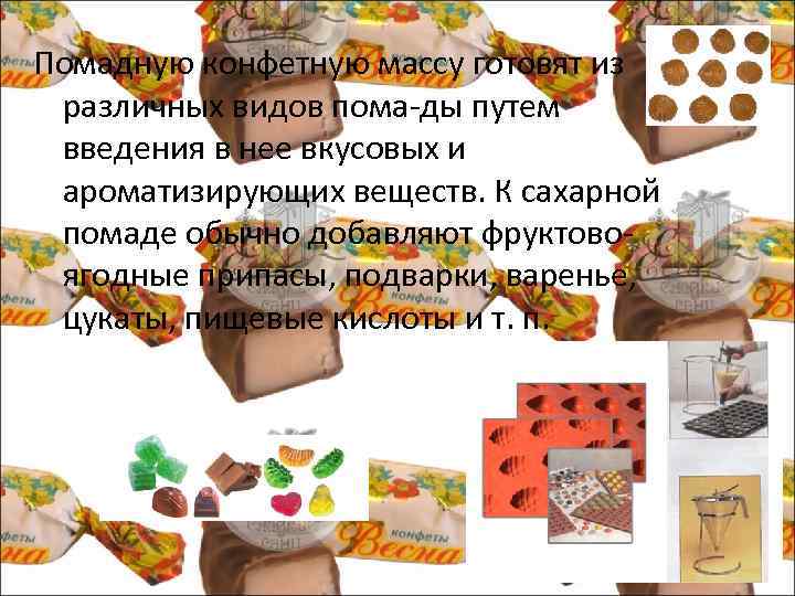 Помадную конфетную массу готовят из различных видов пома ды путем введения в нее вкусовых