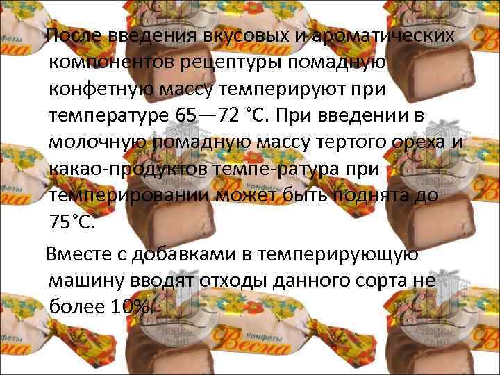  После введения вкусовых и ароматических компонентов рецептуры помадную конфетную массу темперируют при температуре