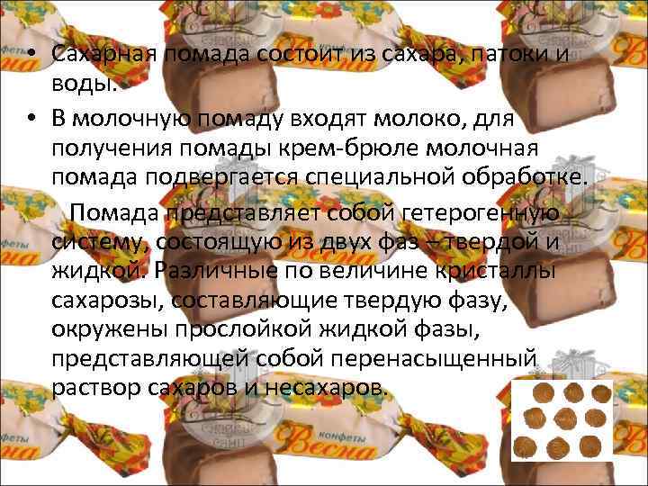  • Сахарная помада состоит из сахара, патоки и воды. • В молочную помаду