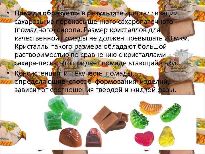  • Помада образуется в результате кристаллизации сахарозы из перенасыщенного сахаропаточного (помадного) сиропа. Размер