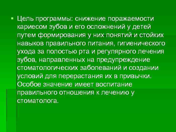 § Цель программы: снижение поражаемости кариесом зубов и его осложнений у детей путем формирования