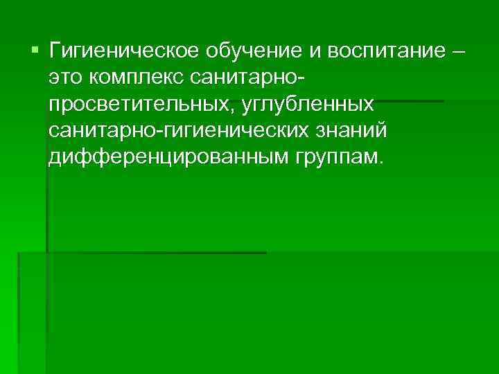 § Гигиеническое обучение и воспитание – это комплекс санитарнопросветительных, углубленных санитарно-гигиенических знаний дифференцированным группам.