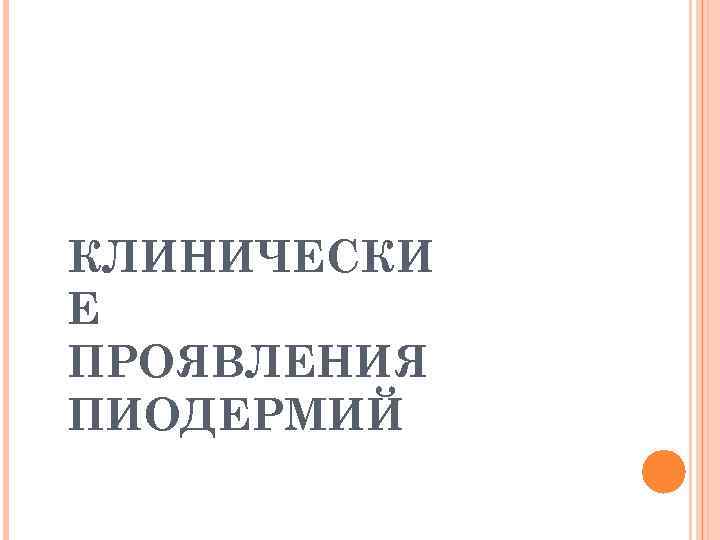 КЛИНИЧЕСКИ Е ПРОЯВЛЕНИЯ ПИОДЕРМИЙ 