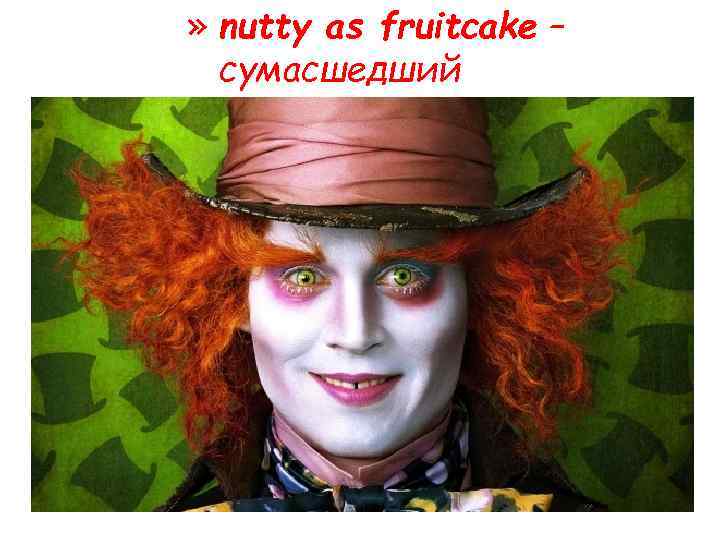 » nutty as fruitcake – сумасшедший 