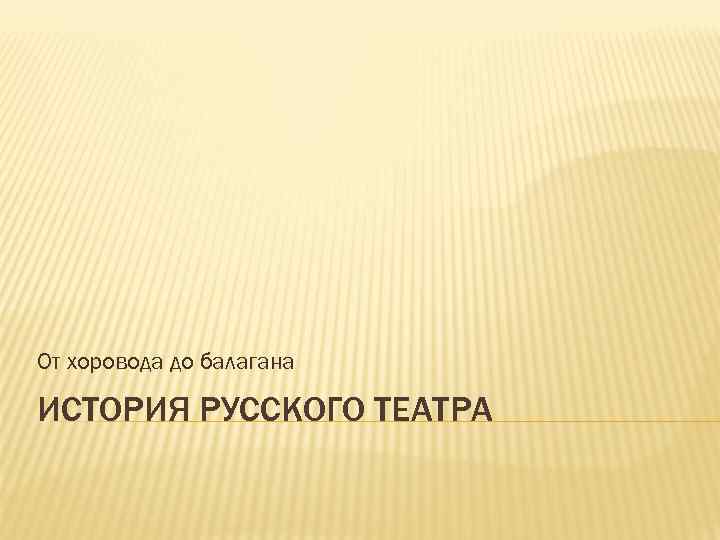 От хоровода до балагана ИСТОРИЯ РУССКОГО ТЕАТРА 