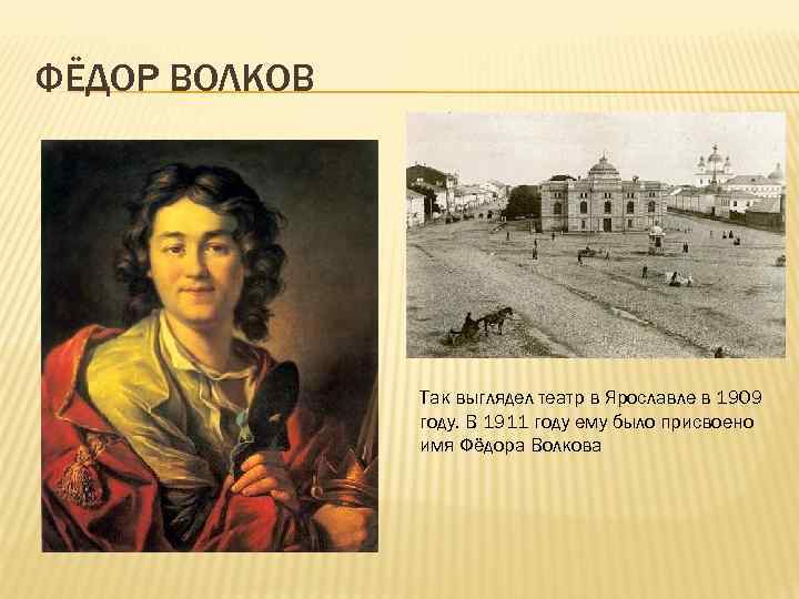 ФЁДОР ВОЛКОВ Так выглядел театр в Ярославле в 1909 году. В 1911 году ему