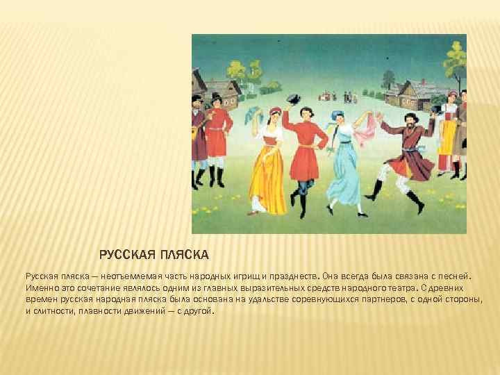 РУССКАЯ ПЛЯСКА Русская пляска — неотъемлемая часть народных игрищ и празднеств. Она всегда была