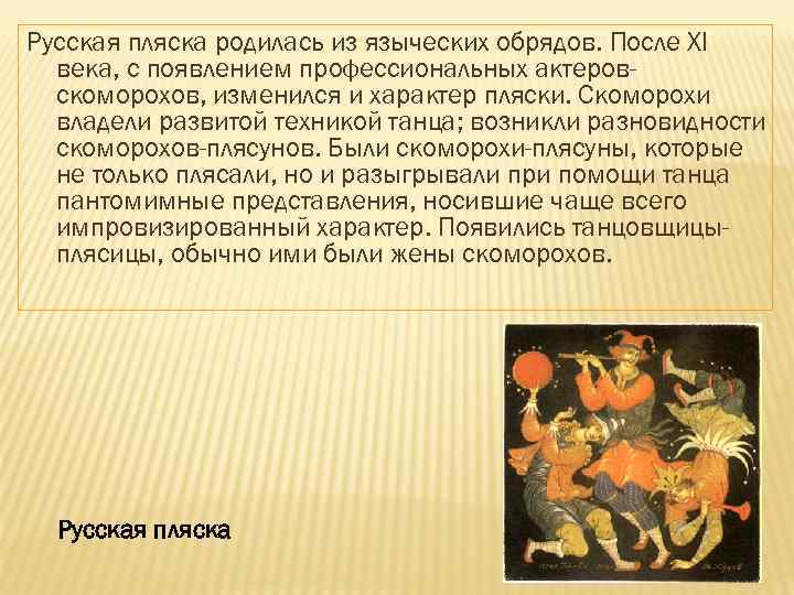 Русская пляска родилась из языческих обрядов. После XI века, с появлением профессиональных актеровскоморохов, изменился