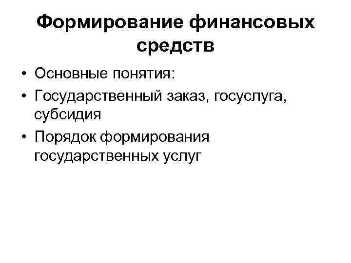 Формирование финансовых средств • Основные понятия: • Государственный заказ, госуслуга, субсидия • Порядок формирования