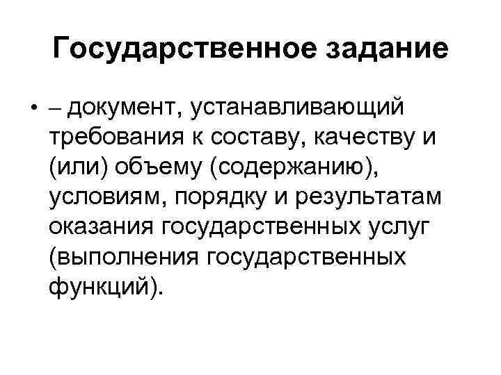 Государственное задание • – документ, устанавливающий требования к составу, качеству и (или) объему (содержанию),