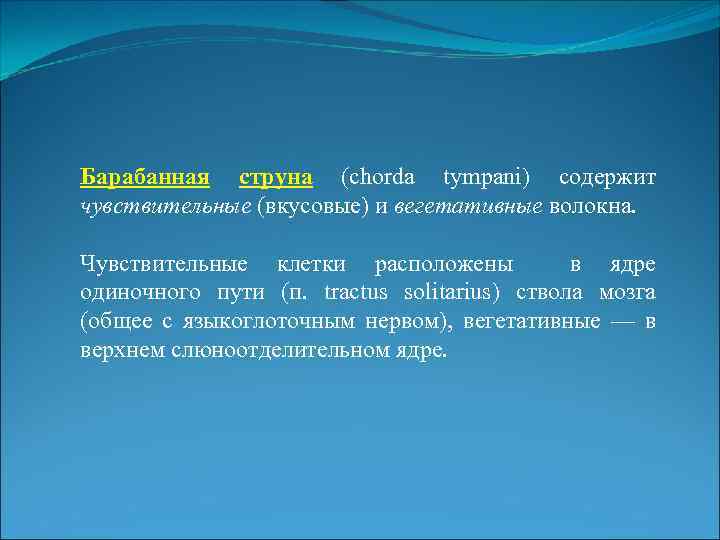 Барабанная струна (chorda tympani) содержит чувствительные (вкусовые) и вегетативные волокна. Чувствительные клетки расположены в