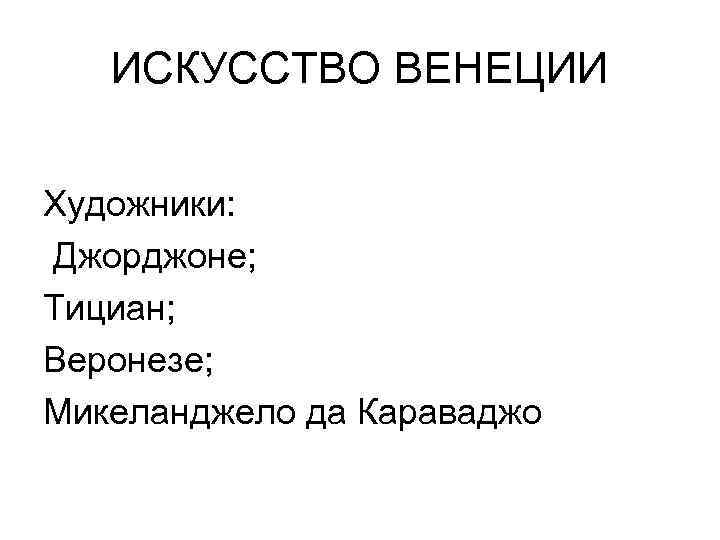ИСКУССТВО ВЕНЕЦИИ Художники: Джорджоне; Тициан; Веронезе; Микеланджело да Караваджо 
