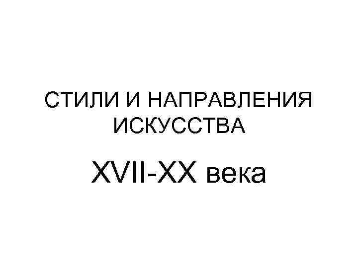 СТИЛИ И НАПРАВЛЕНИЯ ИСКУССТВА XVII-XX века 