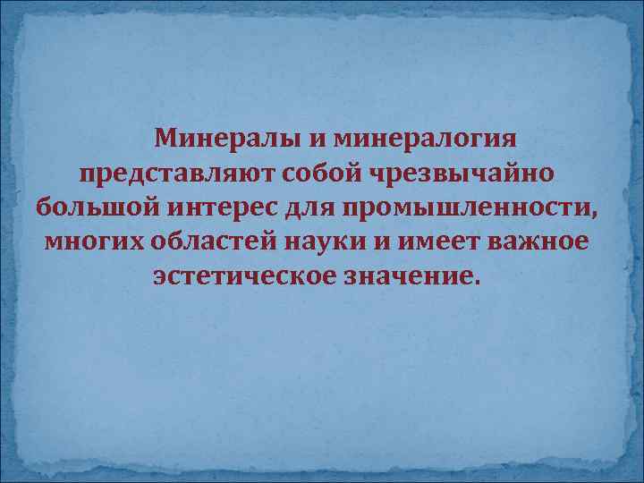Минералы и минералогия представляют собой чрезвычайно большой интерес для промышленности, многих областей науки и