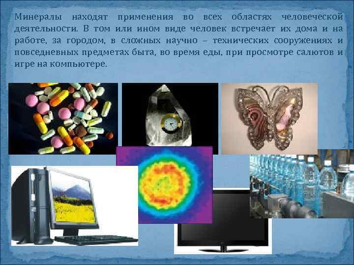 Минералы находят применения во всех областях человеческой деятельности. В том или ином виде человек
