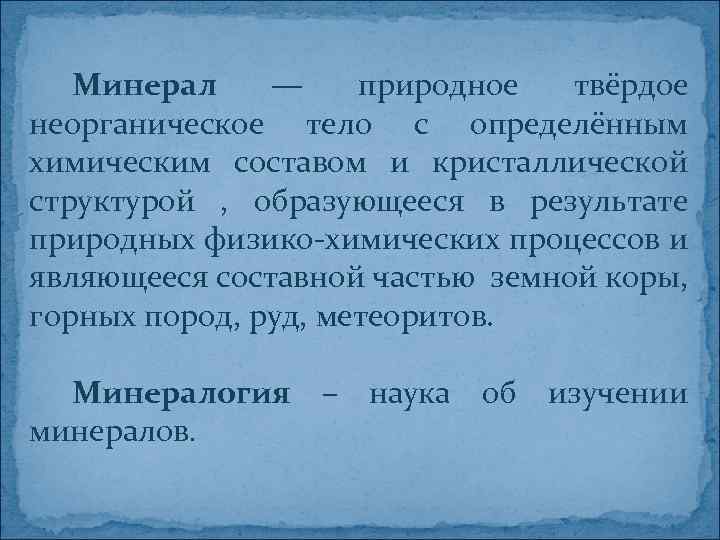 Минерал — природное твёрдое неорганическое тело с определённым химическим составом и кристаллической структурой ,