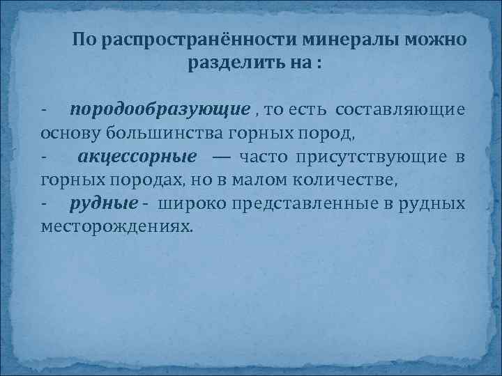 По распространённости минералы можно разделить на : - породообразующие , то есть составляющие основу