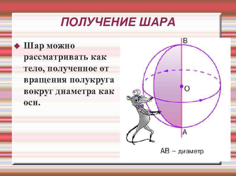 ПОЛУЧЕНИЕ ШАРА Шар можно рассматривать как тело, полученное от вращения полукруга вокруг диаметра как