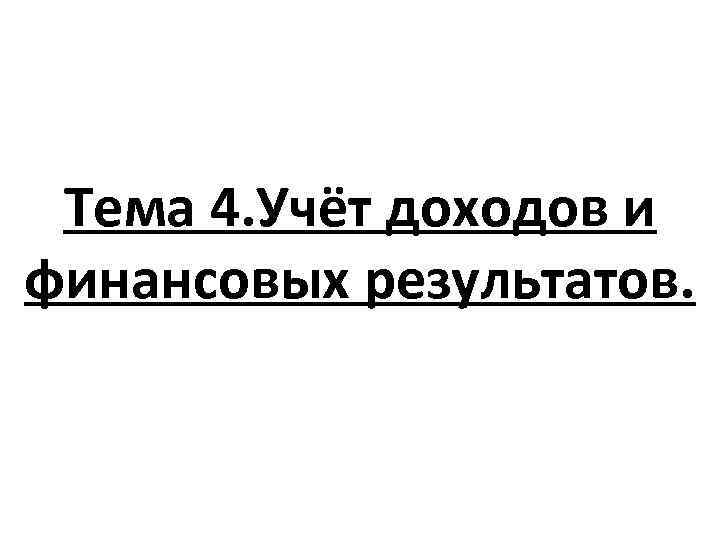 Тема 4. Учёт доходов и финансовых результатов. 