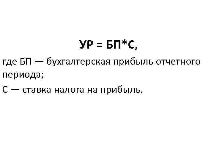 УР = БП*С, где БП — бухгалтерская прибыль отчетного периода; С — ставка налога