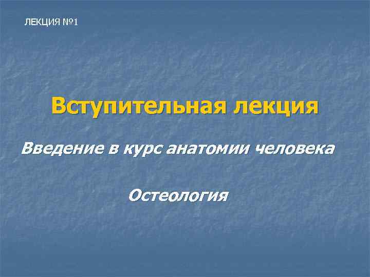 ЛЕКЦИЯ № 1 Вступительная лекция Введение в курс анатомии человека Остеология 