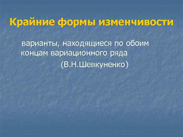 Крайние формы изменчивости варианты, находящиеся по обоим концам вариационного ряда (В. Н. Шевкуненко) 