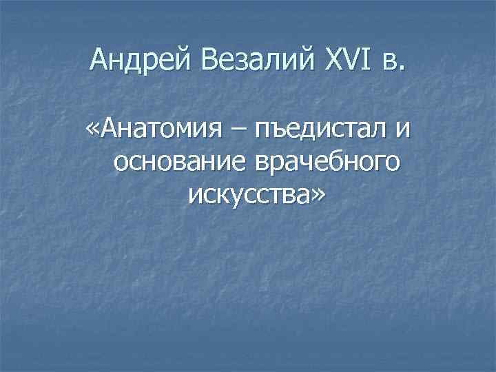 Андрей Везалий XVI в. «Анатомия – пъедистал и основание врачебного искусства» 