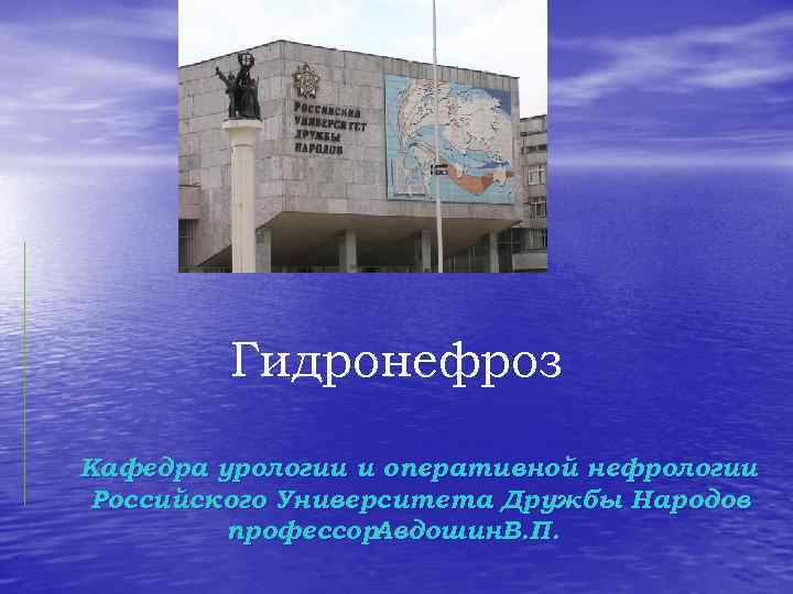 Гидронефроз Кафедра урологии и оперативной нефрологии Российского Университета Дружбы Народов профессор Авдошин. В. П.