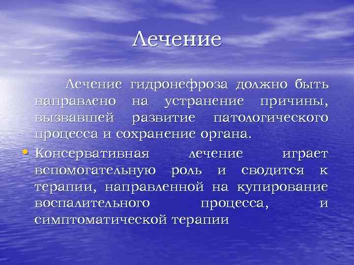 Лечение • Лечение гидронефроза должно быть направлено на устранение причины, вызвавшей развитие патологического процесса