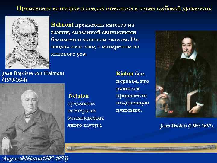 Применение катетеров и зондов относится к очень глубокой древности. Helmont предложил катетер из замши,