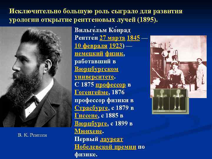 Исключительно большую роль сыграло для развития урологии открытие рентгеновых лучей (1895). В. К. Рентген
