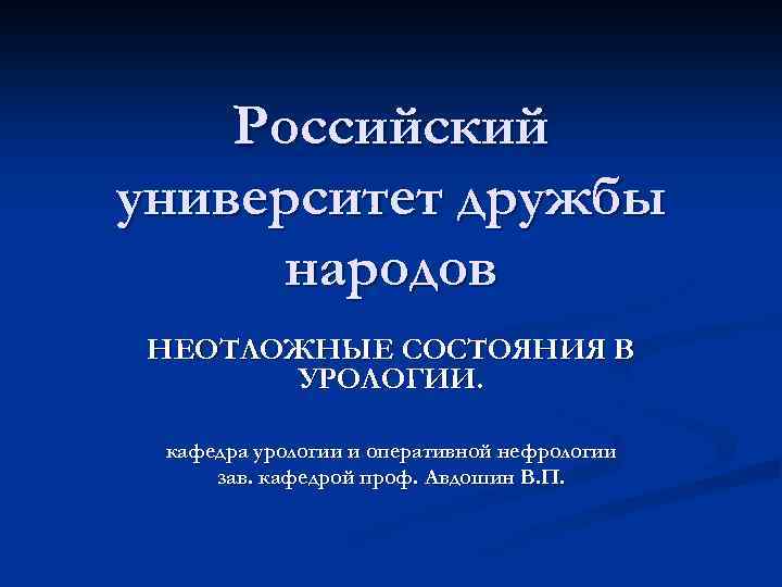 Российский университет дружбы народов НЕОТЛОЖНЫЕ СОСТОЯНИЯ В УРОЛОГИИ. кафедра урологии и оперативной нефрологии зав.