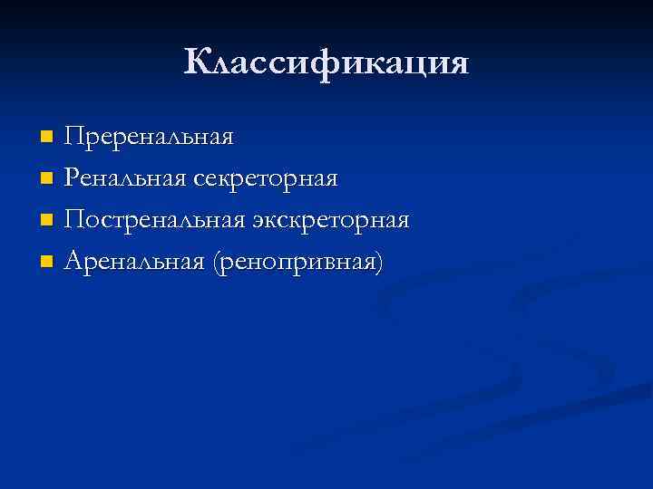 Классификация Преренальная n Ренальная секреторная n Постренальная экскреторная n Аренальная (ренопривная) n 