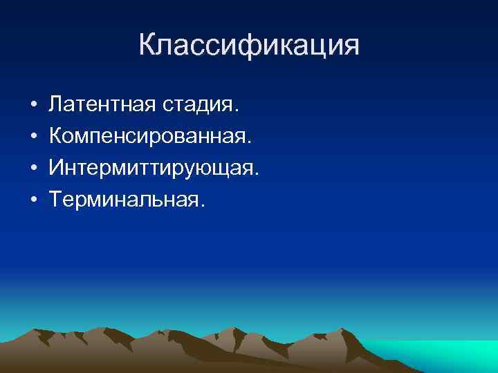 Классификация • • Латентная стадия. Компенсированная. Интермиттирующая. Терминальная. 