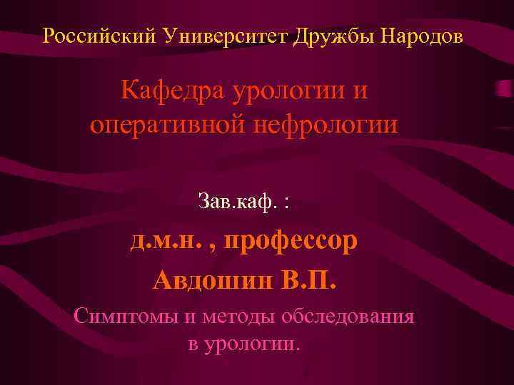 Российский Университет Дружбы Народов Кафедра урологии и оперативной нефрологии Зав. каф. : д. м.