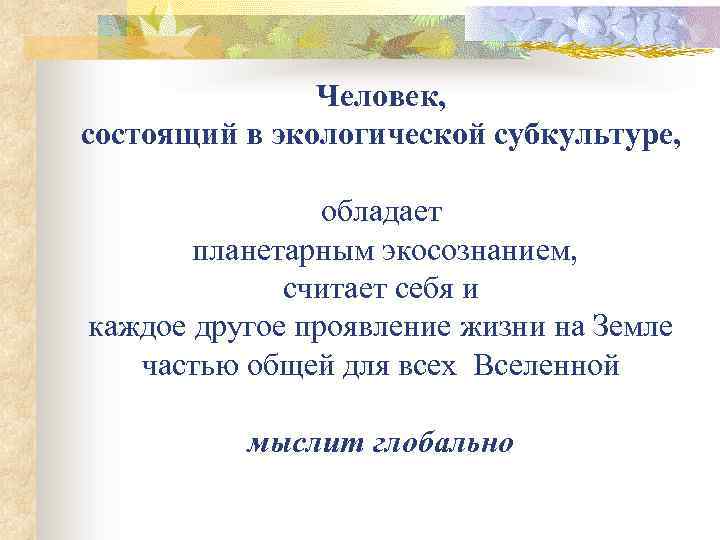 Человек, состоящий в экологической субкультуре, обладает планетарным экосознанием, считает себя и каждое другое проявление