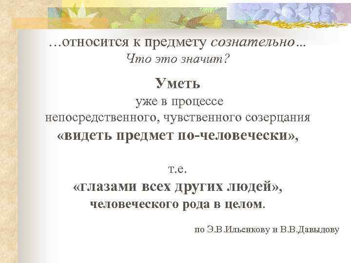 …относится к предмету сознательно… Что это значит? Уметь уже в процессе непосредственного, чувственного созерцания