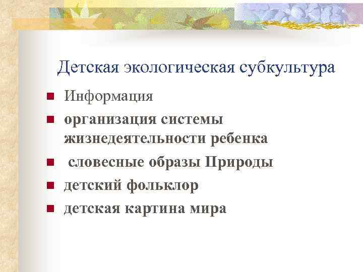 Детская экологическая субкультура n n n Информация организация системы жизнедеятельности ребенка словесные образы Природы