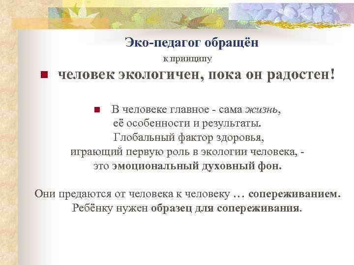 Эко-педагог обращён к принципу n человек экологичен, пока он радостен! В человеке главное -